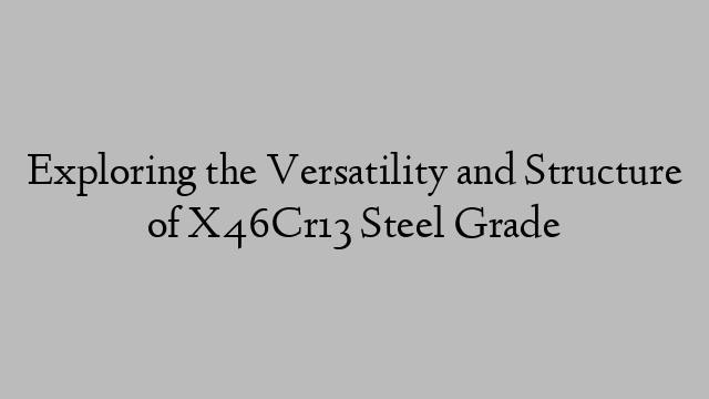 Exploring the Versatility and Structure of X46Cr13 Steel Grade