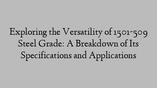 Exploring the Versatility of 1501-509 Steel Grade: A Breakdown of Its Specifications and Applications