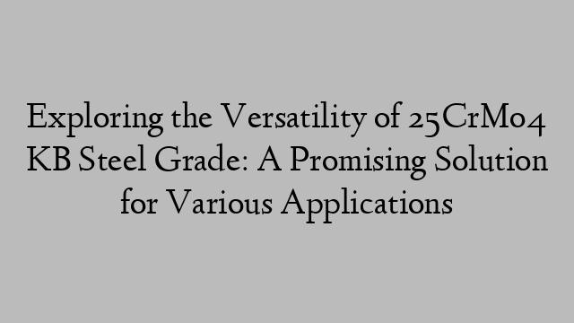 Exploring the Versatility of 25CrMo4 KB Steel Grade: A Promising Solution for Various Applications