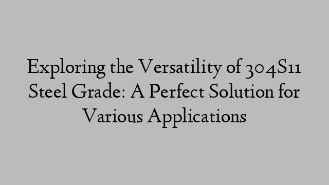 Exploring the Versatility of 304S11 Steel Grade: A Perfect Solution for Various Applications