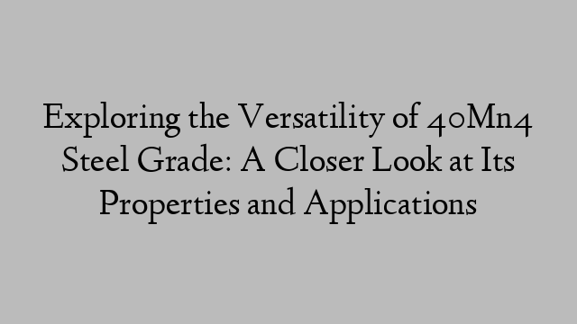 Exploring the Versatility of 40Mn4 Steel Grade: A Closer Look at Its Properties and Applications