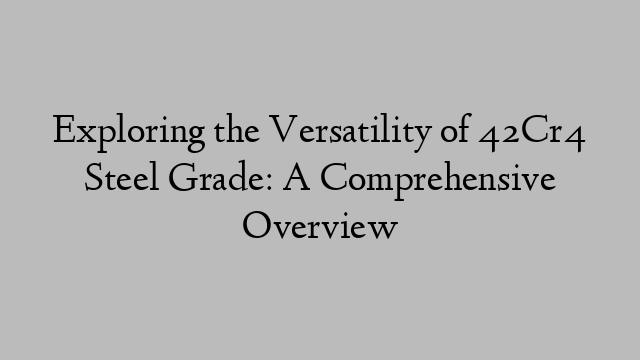 Exploring the Versatility of 42Cr4 Steel Grade: A Comprehensive Overview