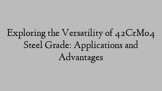 Exploring the Versatility of 42CrMo4 Steel Grade: Applications and Advantages