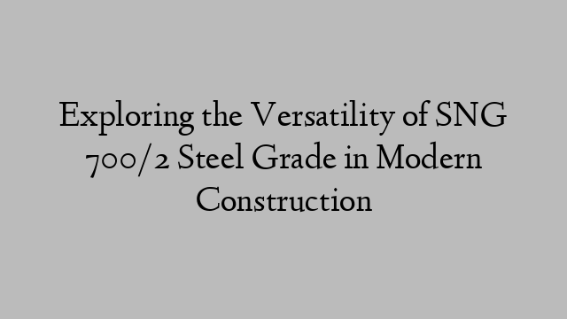 Exploring the Versatility of SNG 700/2 Steel Grade in Modern Construction
