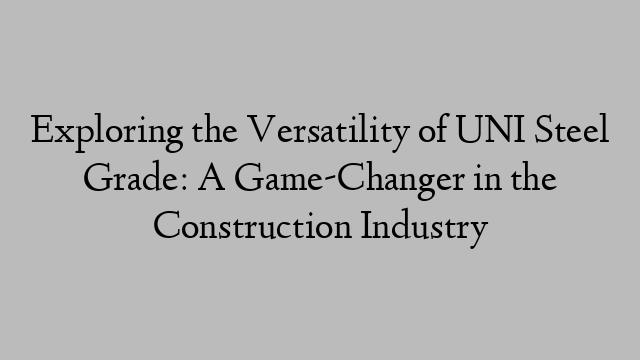 Exploring the Versatility of UNI Steel Grade: A Game-Changer in the Construction Industry