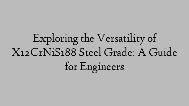 Exploring the Versatility of X12CrNiS188 Steel Grade: A Guide for Engineers