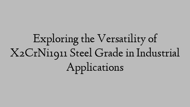 Exploring the Versatility of X2CrNi1911 Steel Grade in Industrial Applications