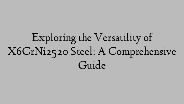 Exploring the Versatility of X6CrNi2520 Steel: A Comprehensive Guide