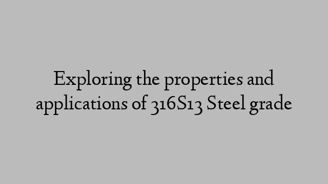 Exploring the properties and applications of 316S13 Steel grade