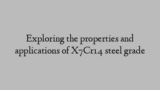 Exploring the properties and applications of X7Cr14 steel grade