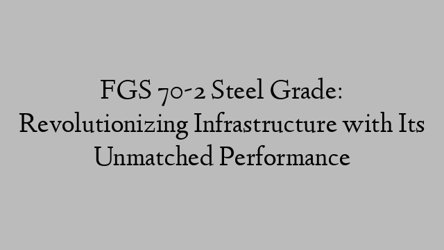 FGS 70-2 Steel Grade: Revolutionizing Infrastructure with Its Unmatched Performance