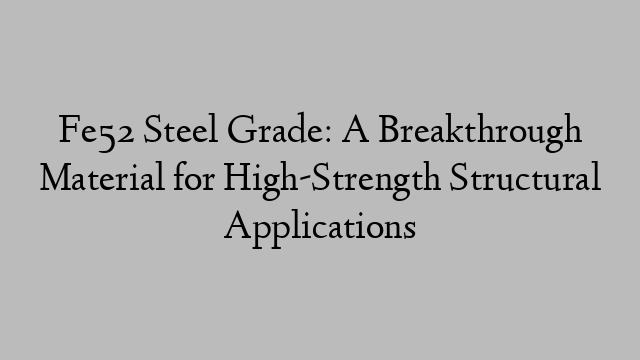 Fe52 Steel Grade: A Breakthrough Material for High-Strength Structural Applications