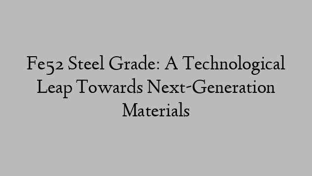 Fe52 Steel Grade: A Technological Leap Towards Next-Generation Materials