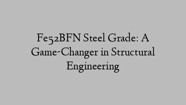 Fe52BFN Steel Grade: A Game-Changer in Structural Engineering