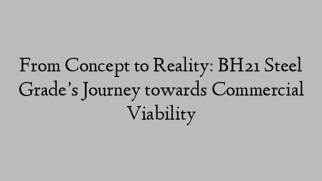 From Concept to Reality: BH21 Steel Grade’s Journey towards Commercial Viability