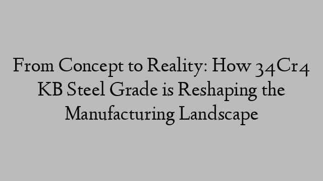 From Concept to Reality: How 34Cr4 KB Steel Grade is Reshaping the Manufacturing Landscape