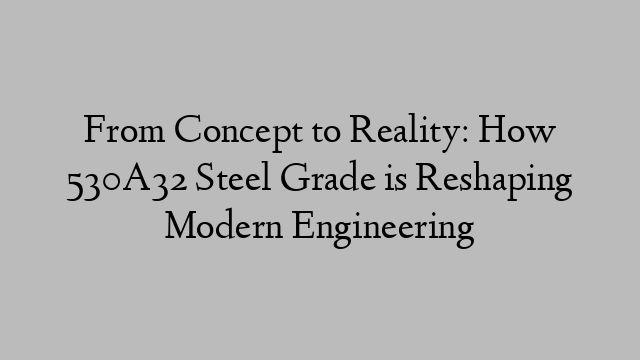 From Concept to Reality: How 530A32 Steel Grade is Reshaping Modern Engineering