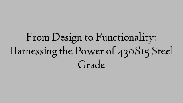 From Design to Functionality: Harnessing the Power of 430S15 Steel Grade