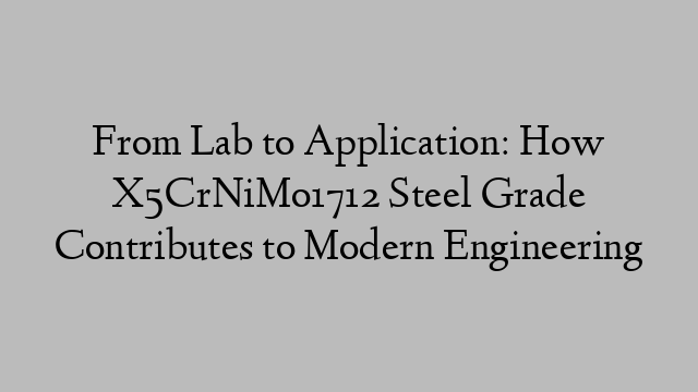 From Lab to Application: How X5CrNiMo1712 Steel Grade Contributes to Modern Engineering