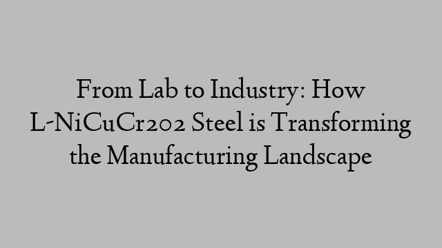 From Lab to Industry: How L-NiCuCr202 Steel is Transforming the Manufacturing Landscape