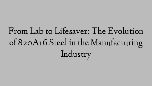 From Lab to Lifesaver: The Evolution of 820A16 Steel in the Manufacturing Industry