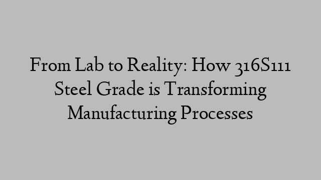 From Lab to Reality: How 316S111 Steel Grade is Transforming Manufacturing Processes