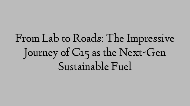 From Lab to Roads: The Impressive Journey of C15 as the Next-Gen Sustainable Fuel