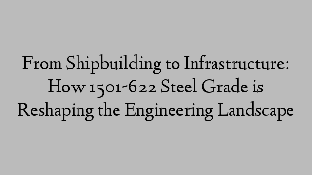 From Shipbuilding to Infrastructure: How 1501-622 Steel Grade is Reshaping the Engineering Landscape