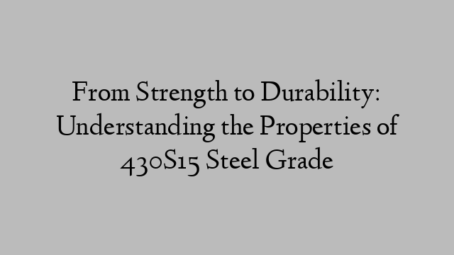 From Strength to Durability: Understanding the Properties of 430S15 Steel Grade