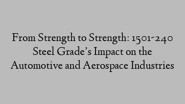 From Strength to Strength: 1501-240 Steel Grade’s Impact on the Automotive and Aerospace Industries