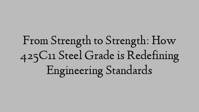 From Strength to Strength: How 425C11 Steel Grade is Redefining Engineering Standards