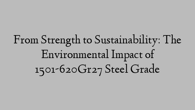 From Strength to Sustainability: The Environmental Impact of 1501-620Gr27 Steel Grade