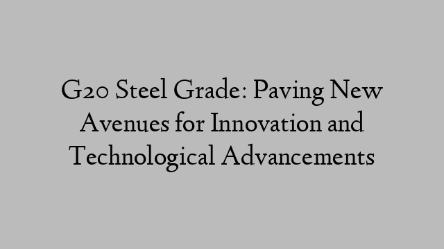 G20 Steel Grade: Paving New Avenues for Innovation and Technological Advancements