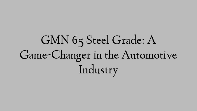 GMN 65 Steel Grade: A Game-Changer in the Automotive Industry