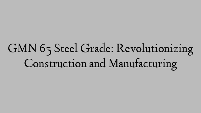 GMN 65 Steel Grade: Revolutionizing Construction and Manufacturing