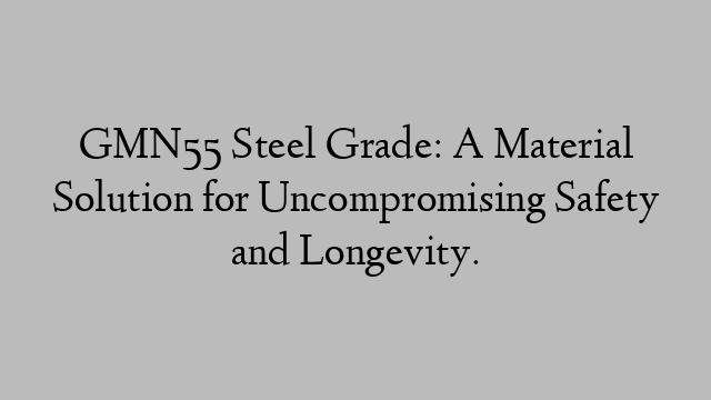 GMN55 Steel Grade: A Material Solution for Uncompromising Safety and Longevity.