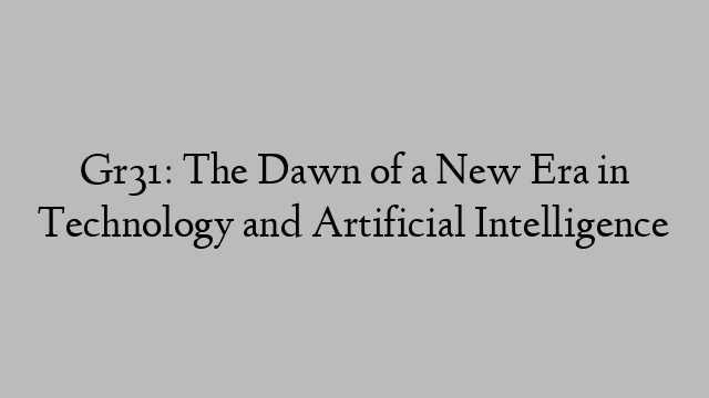 Gr31: The Dawn of a New Era in Technology and Artificial Intelligence