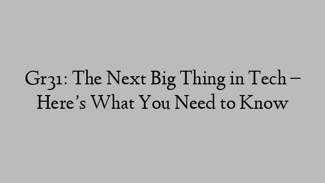 Gr31: The Next Big Thing in Tech – Here’s What You Need to Know