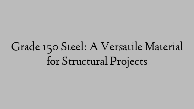 Grade 150 Steel: A Versatile Material for Structural Projects