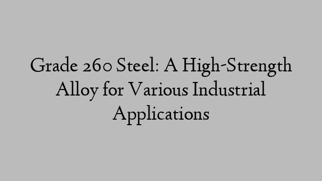 Grade 260 Steel: A High-Strength Alloy for Various Industrial Applications