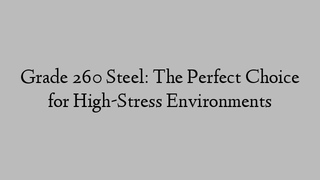 Grade 260 Steel: The Perfect Choice for High-Stress Environments