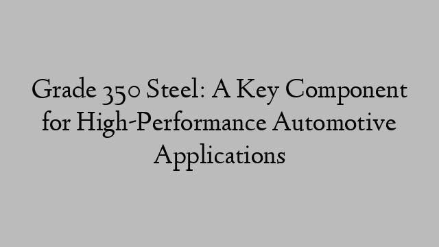 Grade 350 Steel: A Key Component for High-Performance Automotive Applications
