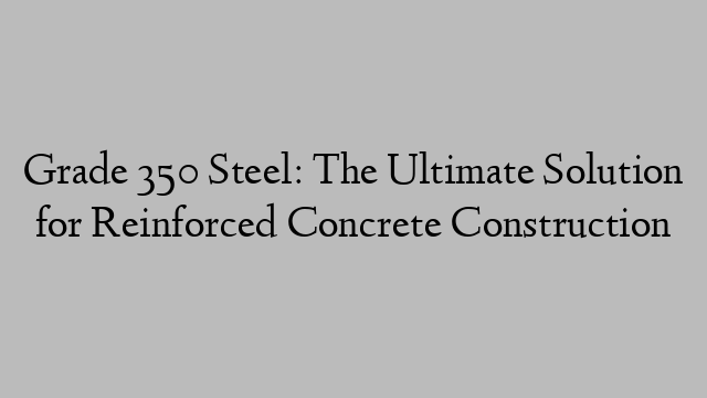 Grade 350 Steel: The Ultimate Solution for Reinforced Concrete Construction