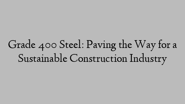 Grade 400 Steel: Paving the Way for a Sustainable Construction Industry