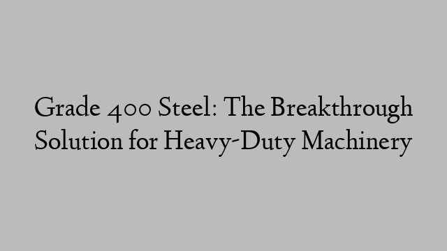 Grade 400 Steel: The Breakthrough Solution for Heavy-Duty Machinery