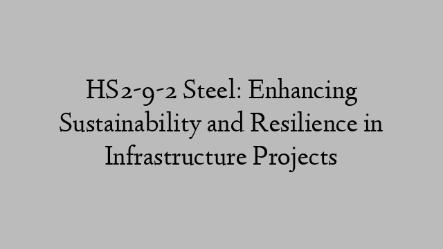 HS2-9-2 Steel: Enhancing Sustainability and Resilience in Infrastructure Projects