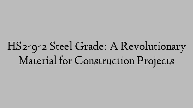 HS2-9-2 Steel Grade: A Revolutionary Material for Construction Projects