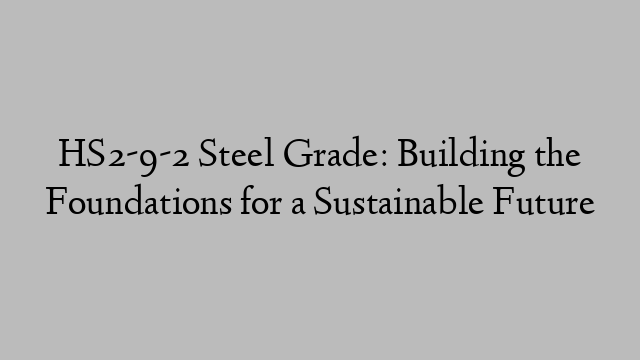 HS2-9-2 Steel Grade: Building the Foundations for a Sustainable Future