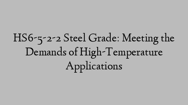 HS6-5-2-2 Steel Grade: Meeting the Demands of High-Temperature Applications