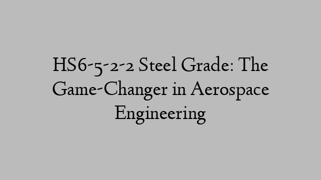 HS6-5-2-2 Steel Grade: The Game-Changer in Aerospace Engineering